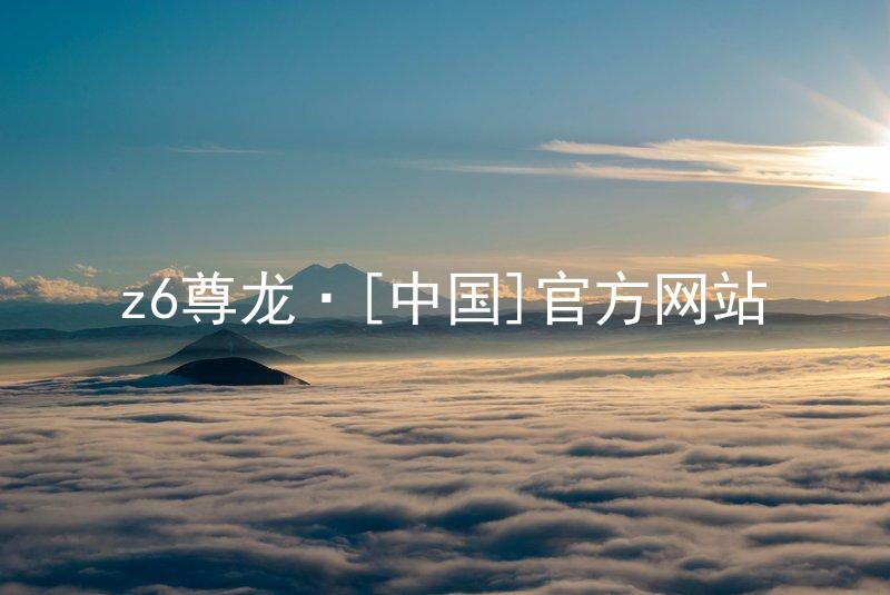 z6尊龙·[中国]官方网站
